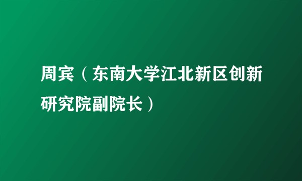 周宾（东南大学江北新区创新研究院副院长）