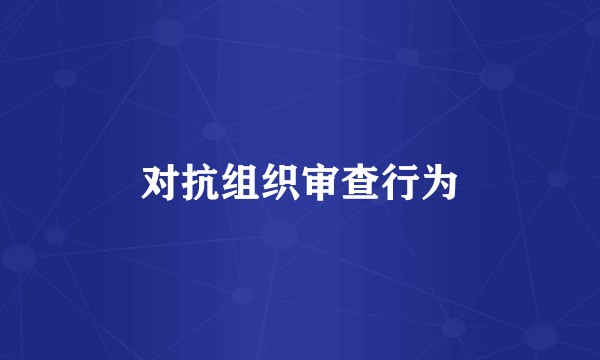 对抗组织审查行为