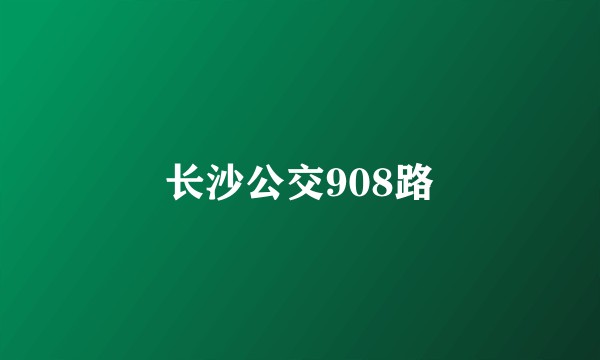 长沙公交908路