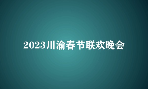 2023川渝春节联欢晚会