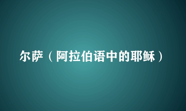 尔萨（阿拉伯语中的耶稣）