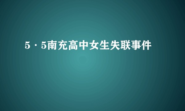 5·5南充高中女生失联事件