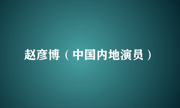 赵彦博(中国内地演员)
