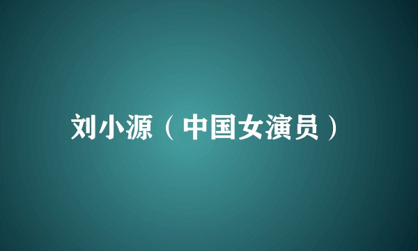 刘小源（中国女演员）