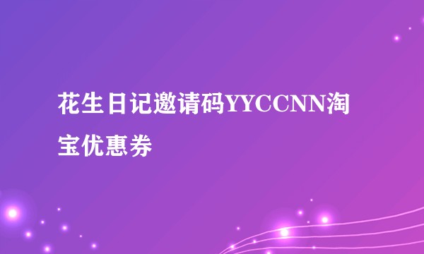花生日记邀请码YYCCNN淘宝优惠券
