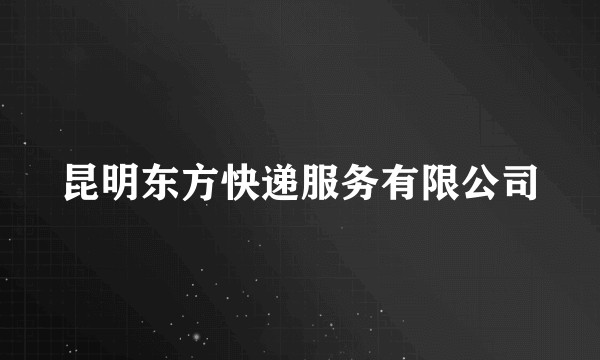 昆明东方快递服务有限公司