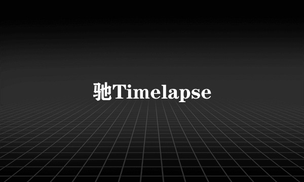 驰Timelapse
