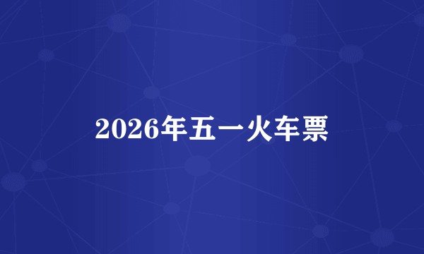 2026年五一火车票