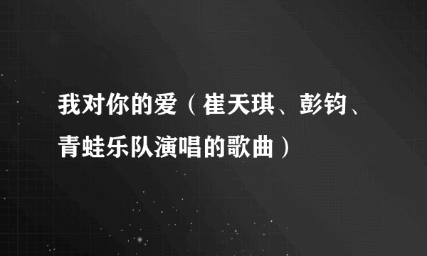 我对你的爱（崔天琪、彭钧、青蛙乐队演唱的歌曲）