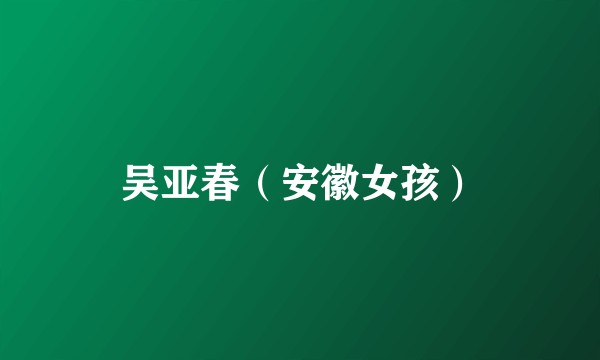 吴亚春（安徽女孩）