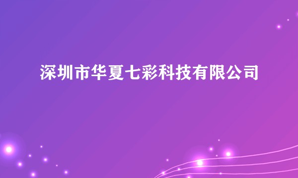 深圳市华夏七彩科技有限公司