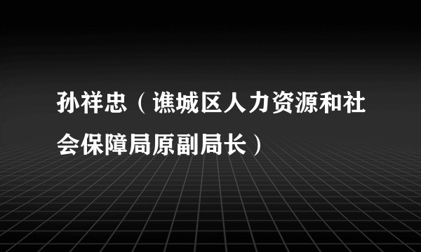 孙祥忠（谯城区人力资源和社会保障局原副局长）
