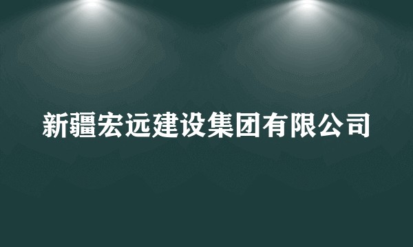 新疆宏远建设集团有限公司