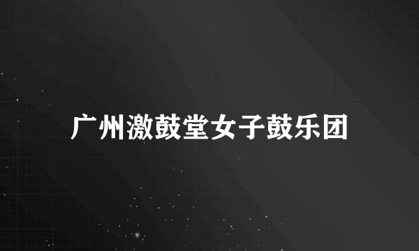 广州激鼓堂女子鼓乐团