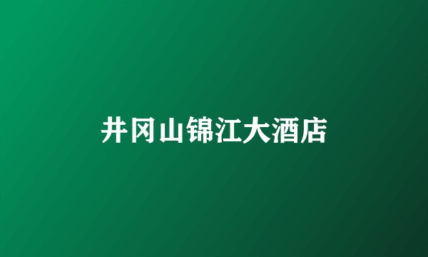 井冈山锦江大酒店
