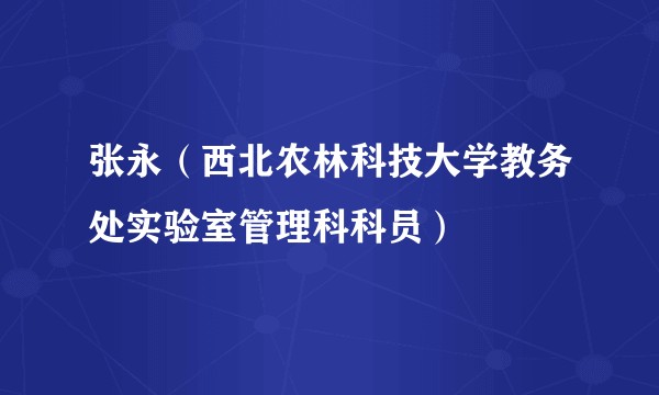 张永（西北农林科技大学教务处实验室管理科科员）
