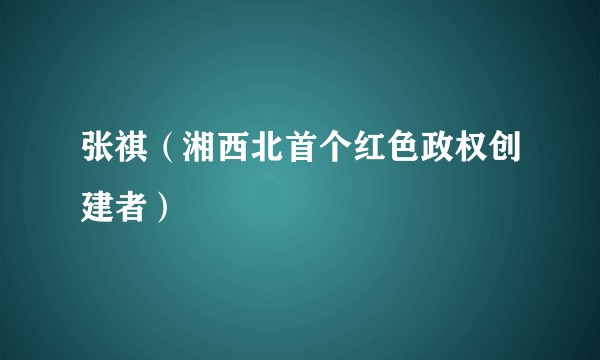 张祺（湘西北首个红色政权创建者）