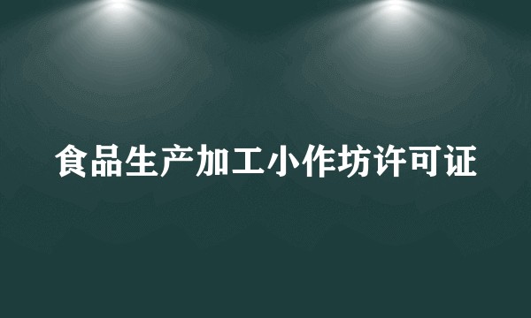 食品生产加工小作坊许可证