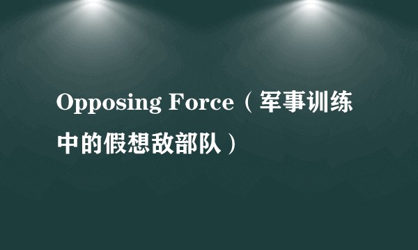 Opposing Force（军事训练中的假想敌部队）