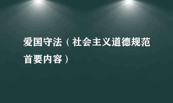 爱国守法（社会主义道德规范首要内容）