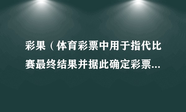 彩果（体育彩票中用于指代比赛最终结果并据此确定彩票是否中奖的术语）
