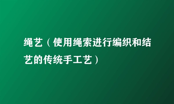 绳艺（使用绳索进行编织和结艺的传统手工艺）