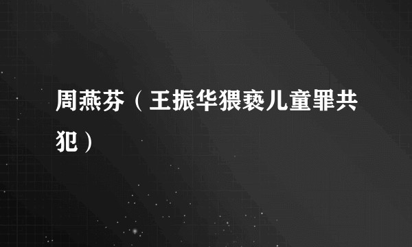 周燕芬（王振华猥亵儿童罪共犯）