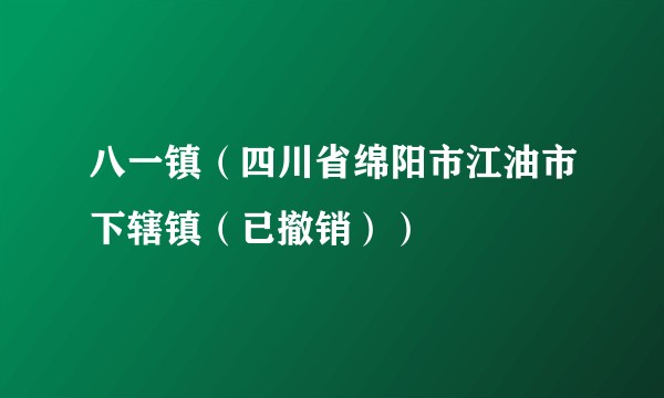 八一镇（四川省绵阳市江油市下辖镇（已撤销））