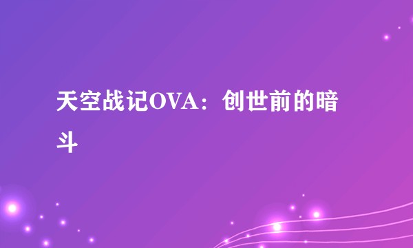 天空战记OVA：创世前的暗斗