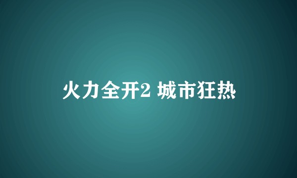 火力全开2 城市狂热