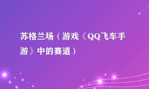 苏格兰场（游戏《QQ飞车手游》中的赛道）