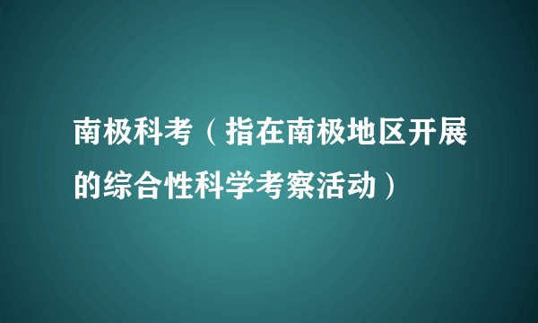南极科考（指在南极地区开展的综合性科学考察活动）