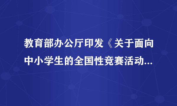 教育部办公厅印发《关于面向中小学生的全国性竞赛活动管理办法(试行)》的通知