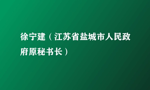 徐宁建（江苏省盐城市人民政府原秘书长）