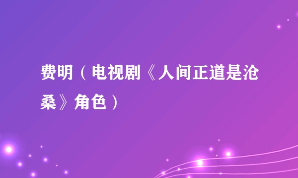费明（电视剧《人间正道是沧桑》角色）