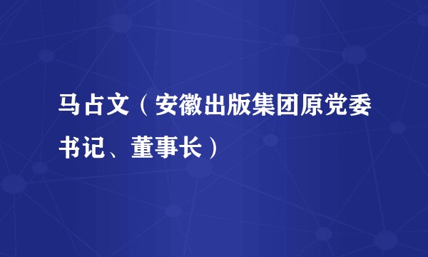 马占文（安徽出版集团原党委书记、董事长）