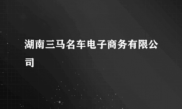 湖南三马名车电子商务有限公司