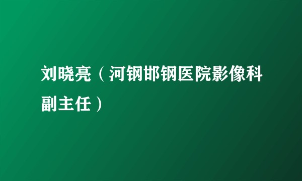 刘晓亮（河钢邯钢医院影像科副主任）