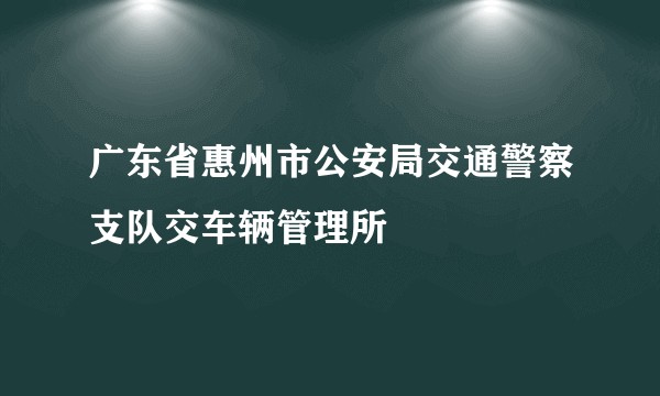 广东省惠州市公安局交通警察支队交车辆管理所