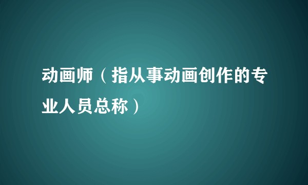 动画师（指从事动画创作的专业人员总称）