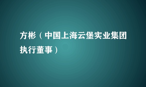 方彬（中国上海云堡实业集团执行董事）