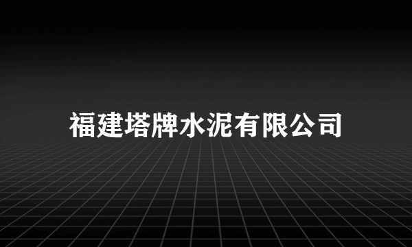 福建塔牌水泥有限公司