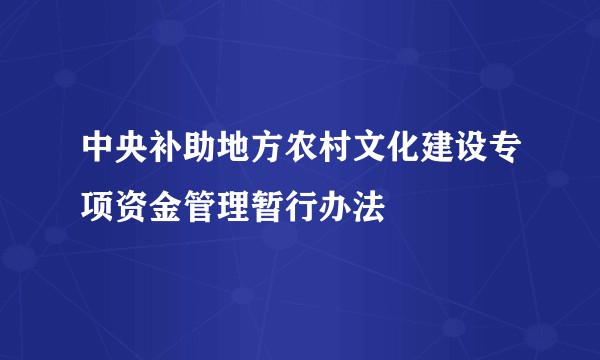 中央补助地方农村文化建设专项资金管理暂行办法