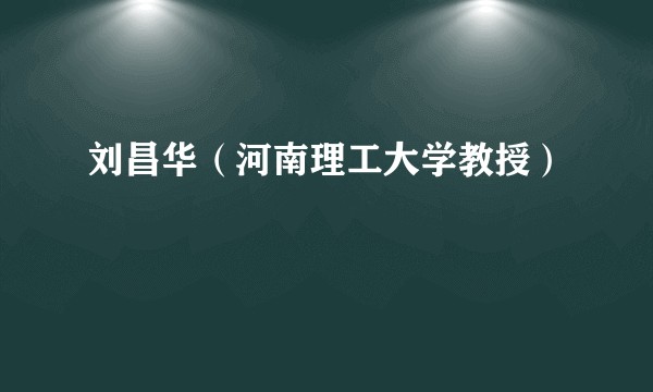 刘昌华（河南理工大学教授）