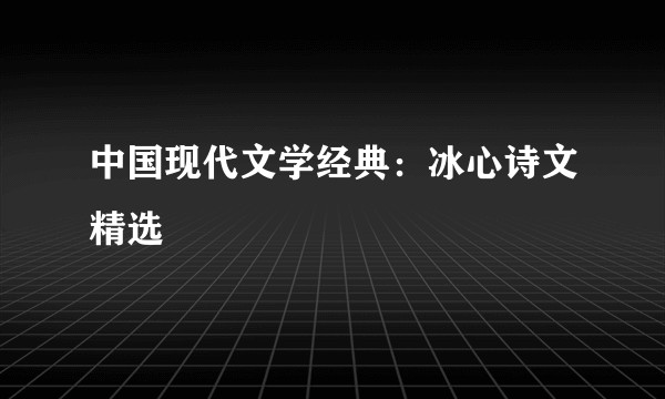 中国现代文学经典：冰心诗文精选