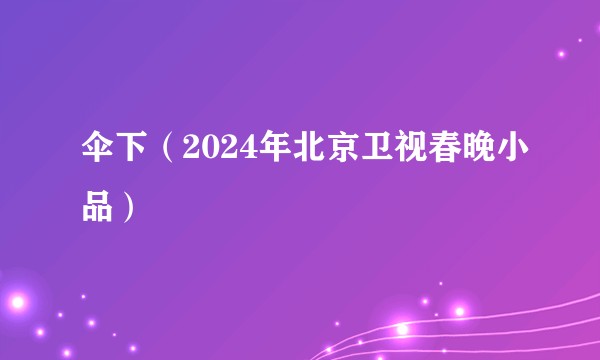 伞下(2024年北京卫视春晚小品)