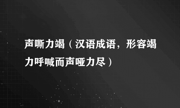 声嘶力竭(汉语成语,形容竭力呼喊而声哑力尽)
