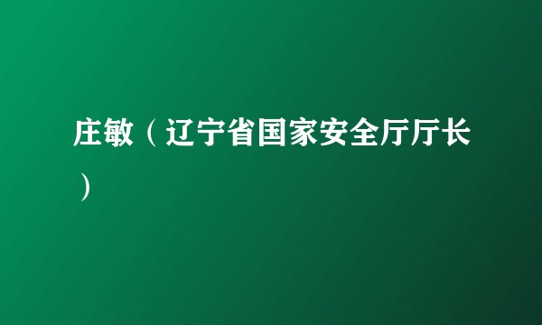 庄敏（辽宁省国家安全厅厅长）