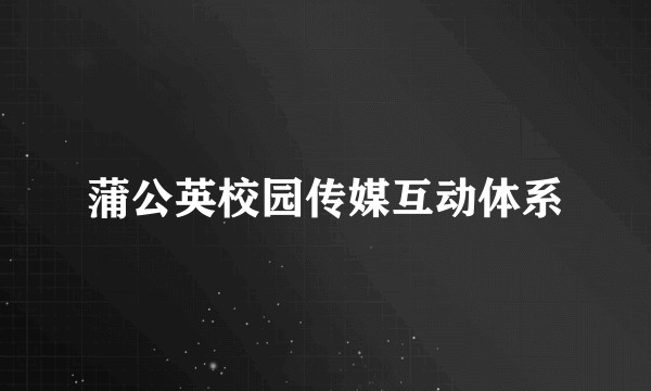 蒲公英校园传媒互动体系