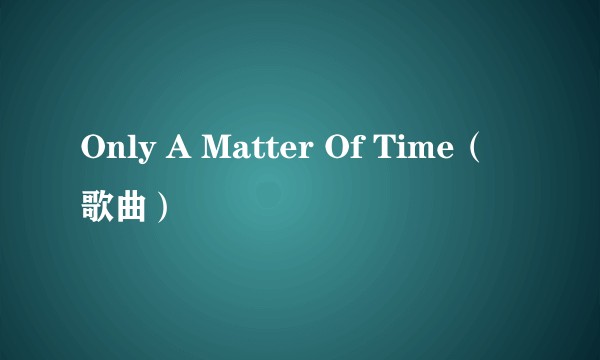 Only A Matter Of Time（歌曲）